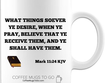 What Things Soever Ye Desire When Ye Pray, Mark 11:24 Coffee Mug, 15oz White, Ceramic. Great Christian Gift for Family and Friends!