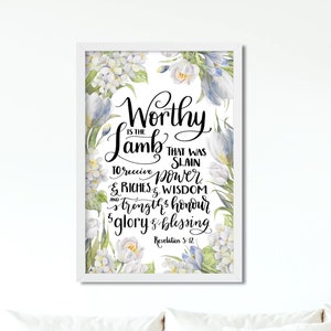 May include: White framed print with a watercolor floral design and black calligraphy text that reads "Worthy is the Lamb that was slain to receive power & riches, wisdom & strength, honour & glory & blessing. Revelation 5:12"