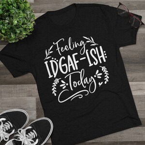 Feeling IDGAF-ISH Today T Shirt, Feeling Idgaf-ish Funny Shirt, Sarcastic shirt, Gift For Her T-Shirt, Graphic T Shirts