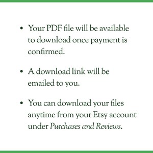 May include: Text explaining that a PDF file will be available to download once payment is confirmed. A download link will be emailed to the buyer. The buyer can also download the files anytime from their Etsy account under Purchases and Reviews.