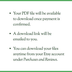 May include: Text explaining that a PDF file will be available to download once payment is confirmed. A download link will be emailed to the buyer. The buyer can also download the files anytime from their Etsy account under Purchases and Reviews.