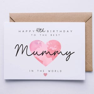 May include: A white card with a pink heart with a world map design. The card says "Happy 40th Birthday to the Best Mummy in the World".