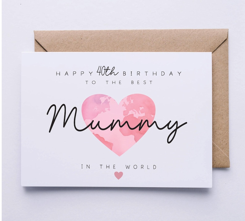 May include: A white card with a pink heart with a world map design. The card says "Happy 40th Birthday to the Best Mummy in the World".