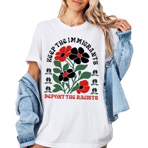Keep The Immigrants Deport The Racist Tshirt, Floral Progressive Tshirt, Anti Deportation Pro Immigrant Shirt, Social Justice Tshirt