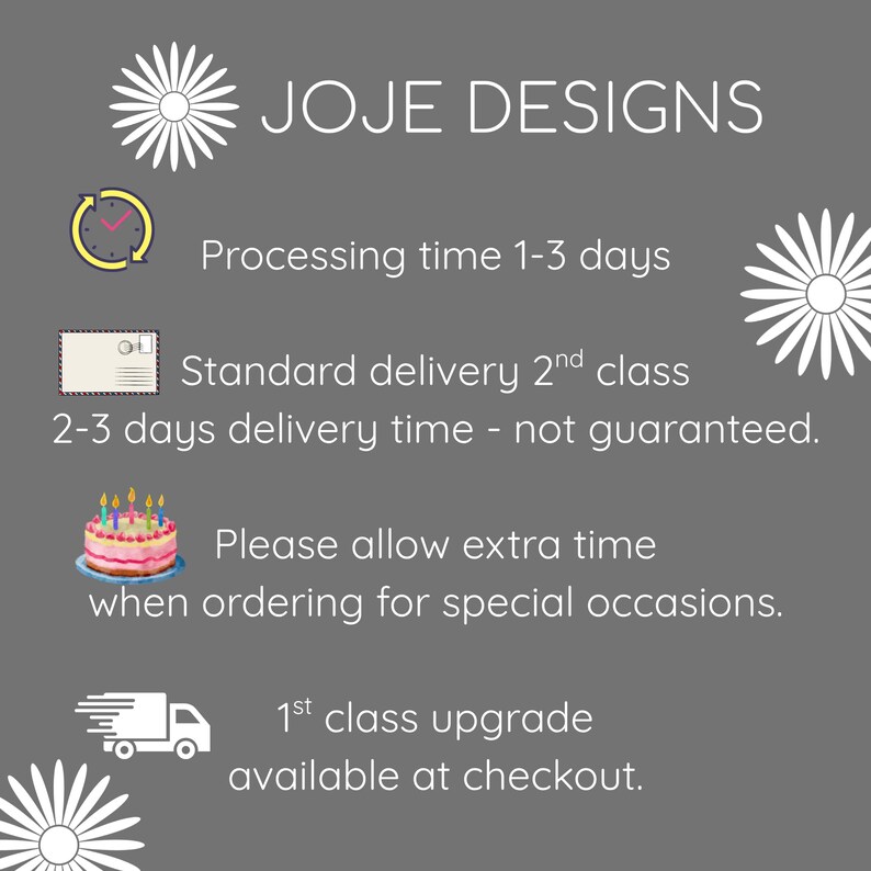 May include: A gray informational graphic with white text reading JOJE DESIGNS, Processing time 1-3 days, Standard delivery 2nd class 2-3 days delivery time - not guaranteed, Please allow extra time when ordering for special occasions, 1st class upgrade available at checkout.