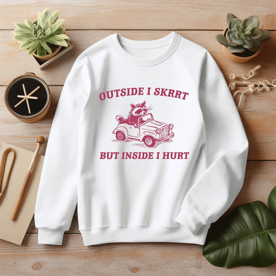 Outside I Skrrt Inside I Hurt, Raccoon Sweatshirt, Weird Shirt, Meme