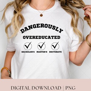 May include: White t-shirt with black text that reads "Dangerously Overeducated" with check marks next to the words "Bachelor's", "Master's", and "Doctorate".