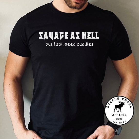 Savage As Hell But I Still Need Cuddles Funny Men Women Tee T-Shirt Savage As Hell But I Still Need Cuddles Funny Men Women Tee T-Shirt