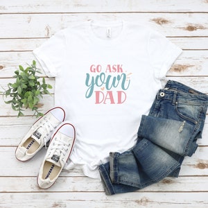 Go ask your dad Shirt for Mom for Mother&#39;s Day,  Funny Mom Gift for Birthday, Mom Tshirt for Mothers Day Gift, Funny Mom T Shirt for Women