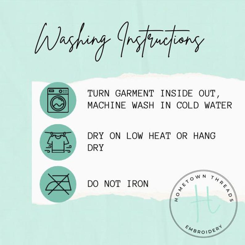 May include: A white background with the words "Washing Instructions" in cursive script. Below are washing symbols and instructions: turn garment inside out, machine wash in cold water, dry on low heat or hang dry, and do not iron. A logo for Hometown Threads Embroidery is in the bottom right.