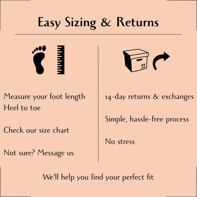 May include: An informational graphic titled Easy Sizing & Returns on a peach background. It features a foot and ruler icon with text: Measure your foot length, Heel to toe, Check our size chart, Not sure? Message us. A box icon with text: 14-day returns & exchanges, Simple, hassle-free process, No stress. Bottom text: We'll help you find your perfect fit.