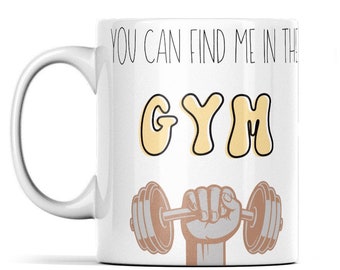 Gym Mug: You Can Find Me In The Gym - Fitness Gift