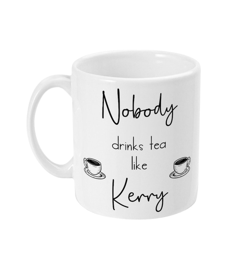 May include: White ceramic mug with black text that reads "Nobody drinks tea like Kerry" with two small drawings of teacups on either side of the text.