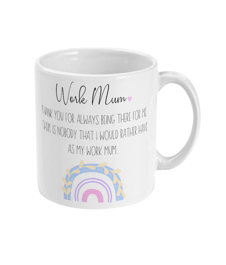 May include: White ceramic mug with a rainbow design and the text "Work Mum" and "Thank you for always being there for me. There is nobody that I would rather have as my work mum."