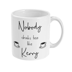 May include: White ceramic mug with black text that reads "Nobody drinks tea like Kerry" with two small black and white illustrations of teacups.