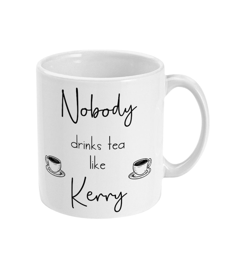 May include: White ceramic mug with black text that reads "Nobody drinks tea like Kerry" with two small black and white illustrations of teacups.