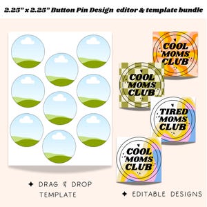 May include: A 2.25 inch by 2.25 inch button pin design editor and template bundle. The image displays a sheet with nine circular templates featuring a blue sky and green hills, alongside four square editable designs with text reading Cool Moms Club or Tired Moms Club in various patterns.