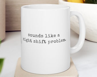 Night Shift Nurse RN Sounds like a night shift problem Ceramic Coffee Mug 11oz RN Appreciation Cup Day Evening Shift Nurse Gift Idea