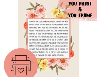 May include: A printable quote about the NICU journey with a floral background and a pink printer icon with a heart. The quote reads "Navigating the NICU journey requires a strength you might not have known you had, yet here you are, demonstrating it every single day. Your love and presence are the most precious gifts you can give your little one during this time. Remember to take care of yourself too; it's okay to seek support and take moments for rest and reflection. Every step forward, no matter how small, is a victory worth celebrating. Your resilience is a beacon of hope, illuminating the path through challenging times. You are surrounded by a community that admires your courage and is cheering you and your baby on every step of the way. Keep believing in the power of your love; it's making all the difference."