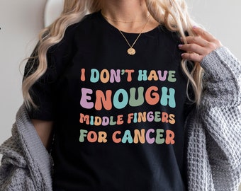 I Don't Have Enough Middle Fingers for Cancer Shirt, Cancer Survivor Shirt, Funny Cancer Chemo Shirt, Chemo Gifts Tshirt / Sweatshirt / Tank
