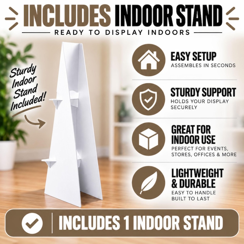 May include: A white triangular cardboard indoor stand with small support tabs. Text includes: INCLUDES INDOOR STAND, READY TO DISPLAY INDOORS, Sturdy Indoor Stand Included!, EASY SETUP, STURDY SUPPORT, GREAT FOR INDOOR USE, LIGHTWEIGHT & DURABLE, INCLUDES 1 INDOOR STAND.