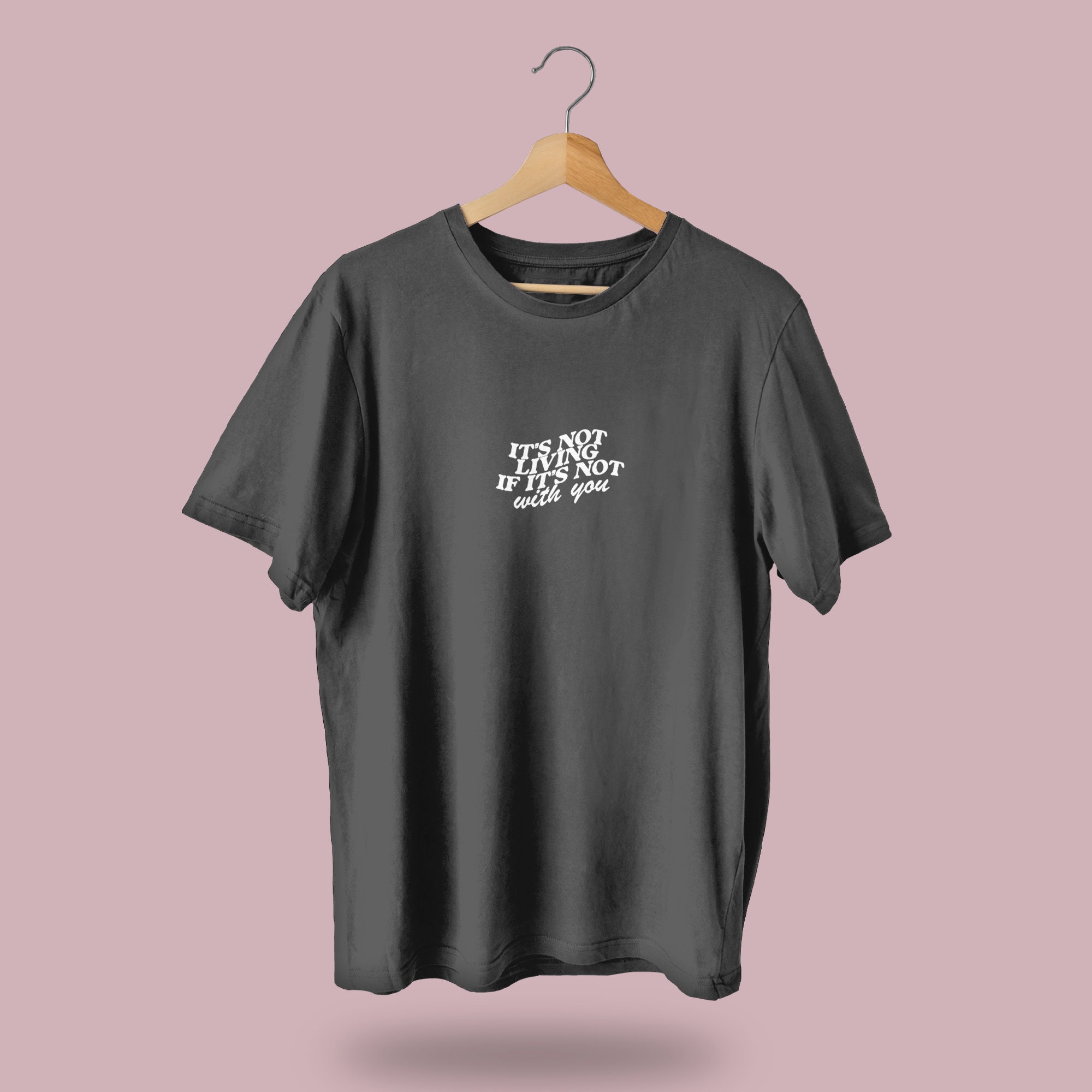 It's Not Living If It's Not With You T Shirt | Merch | Lyrics T
