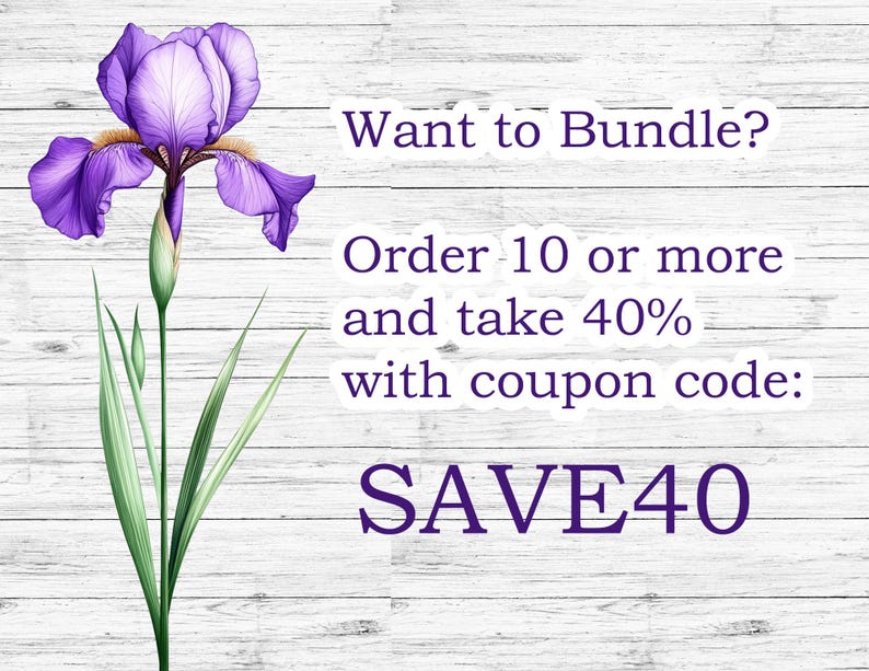 May include: A vibrant purple iris flower with green leaves and the text "Want to Bundle? Order 10 or more and take 40% with coupon code: SAVE40" against a white wood grain background.