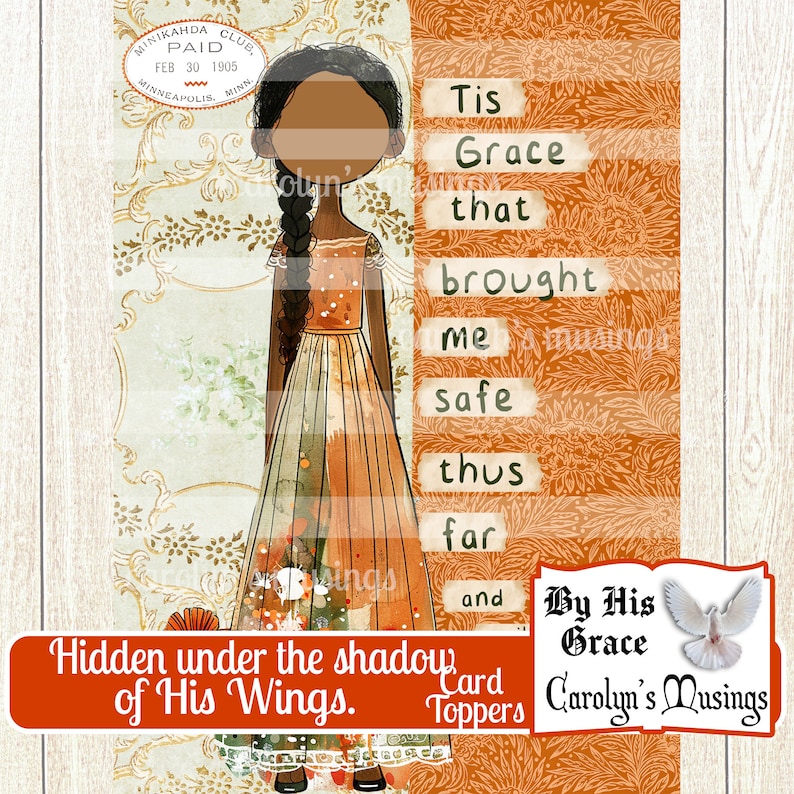 May include: A digital printable card topper featuring a cartoon girl in a long orange dress with a floral pattern. The text "Tis Grace that brought me safe thus far and By His Grace Carolyn's Musings" is on the right side of the image. The text "Hidden under the shadow of His Wings. Card Toppers" is at the bottom of the image.
