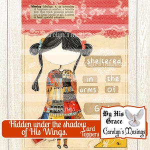 May include: A colorful card topper featuring a cartoon girl with a patchwork dress and the text "Hidden under the shadow of His Wings." The card topper also includes the text "By His Grace" and "Carolyn's Musings".