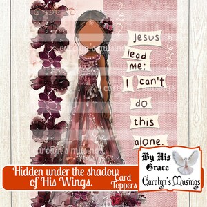 May include: A digital illustration of a woman in a long, flowing dress with a floral pattern. The background is a pink and white textured pattern. The text "Jesus lead me; I can't do this alone. By His Grace" is written in white on a pink background. The text "Hidden under the shadow of His Wings. Card Toppers Carolyn's Musings" is written in white on a red background.