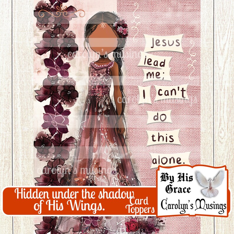 May include: A digital illustration of a woman in a long, flowing dress with a floral pattern. The background is a pink and white textured pattern. The text "Jesus lead me; I can't do this alone. By His Grace" is written in white on a pink background. The text "Hidden under the shadow of His Wings. Card Toppers Carolyn's Musings" is written in white on a red background.