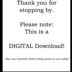 May include: Text on a white background that reads: "Thank you for stopping by. Please note: This is a DIGITAL Download! May our heavenly father bring peace to you today!"