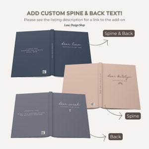May include: Three different hardcover journals with custom text on the spine and back. The journals are blue, gray, and pink. The text on the spines reads "dear liam", "dear sarah", and "dear katelyn". The text on the back of the journals reads "I love you forever and always love, mom", "Here's to a lifetime of love and happiness together", and "Letters to you".