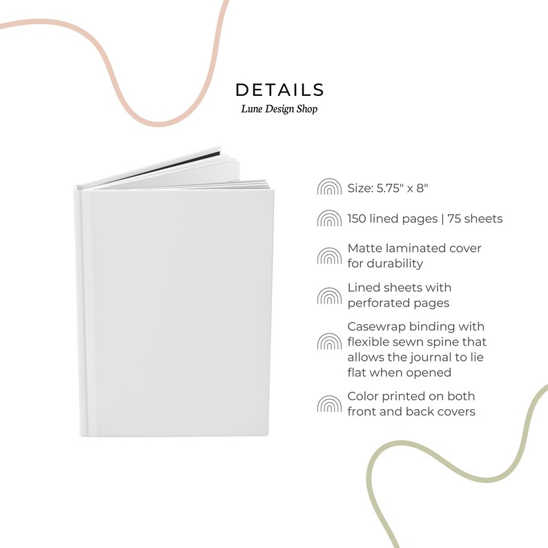 May include: White blank journal with a matte laminated cover. The journal is 5.75 inches by 8 inches and has 150 lined pages. The journal has a casewrap binding with a flexible sewn spine that allows the journal to lie flat when opened.