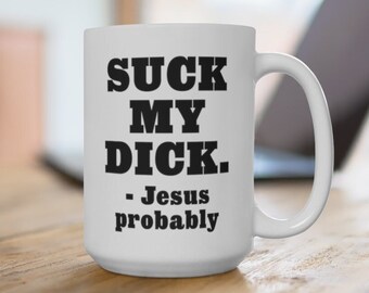 Funny "Suck My Dick - Jesus Probably" Mug | Naughty Humor Gift, Funny Explicit Dark Humor, Adult Gift, NSFW Inappropriate Mug