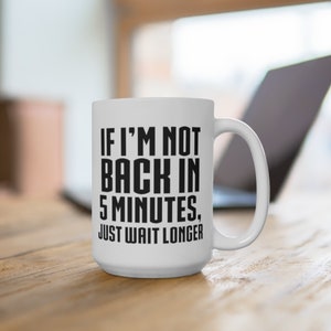 Puede incluir: Taza de caf&eacute; de cer&aacute;mica blanca con texto negro que dice "Si no vuelvo en 5 minutos, espera m&aacute;s tiempo".