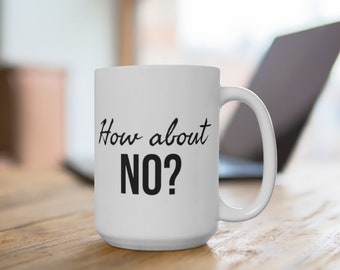 Funny How About No? Mug 15oz | Funny Mug For Girls, Relatable Mug, Sassy Mug