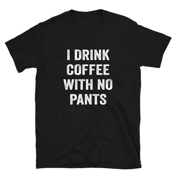 I Drink Coffee WIth No Pants - Unisex T-Shirt