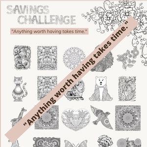 May include: A black and white printable savings challenge with 16 different images to colour. The images include a cat, a bear, a giraffe, a butterfly, a heart, a bird, a flower, and a mandala. The text "Anything worth having takes time." is repeated twice on the page.
