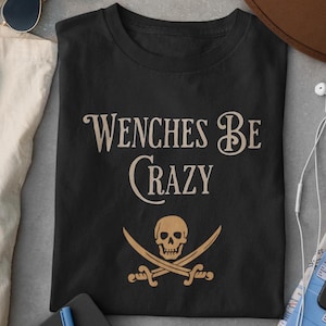 Funny Wenches Be Crazy Pirate T-Shirt, Pirate Tee, Funny Pirate Shirt, Pirate Lover Gift, Pirate Costume Shirt