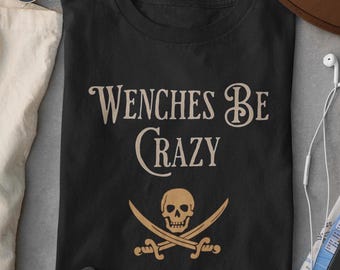 Funny Wenches Be Crazy Pirate T-Shirt, Pirate Tee, Funny Pirate Shirt, Pirate Lover Gift, Pirate Costume Shirt