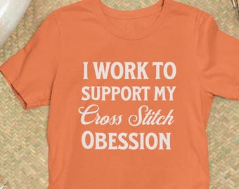 Declare Your Passion: I Work Hard to Support My Cross Stitch Obsession T-Shirt, Gift for Cross Stitch Friend