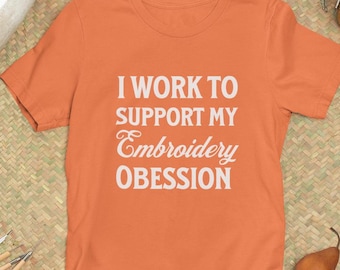 Camiseta "Trabajo para financiar mi obsesión por el bordado" - Camiseta divertida para artesanos apasionados