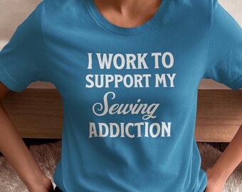 I Work to Support My Sewing Addiction T-Shirt - A Must-Have for Passionate Sewing Enthusiasts! Gift for Sewing Friend