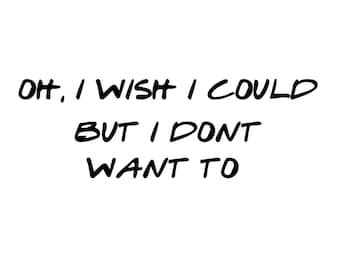 Oh I wish I could but I don't want to - Friends SVG