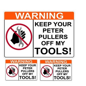 May include: Three warning signs with a red circle and a diagonal line through a wrench. The text on the signs reads "WARNING KEEP YOUR PETER PULLERS OFF MY TOOLS!"