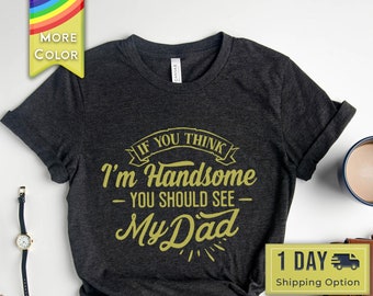 Father's Day Shirt, If You Think I'm Handsome You Should See My Dad, Handsome Dad Shirt, Handsome Father Shirt, Dad Shirt, Fathers Day Gift