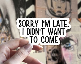 Sorry I'm Late I Didn't Want To Come Sticker, Funny Sticker, Water Bottle Stickers, Feminine Stickers, Sarcastic Sticker