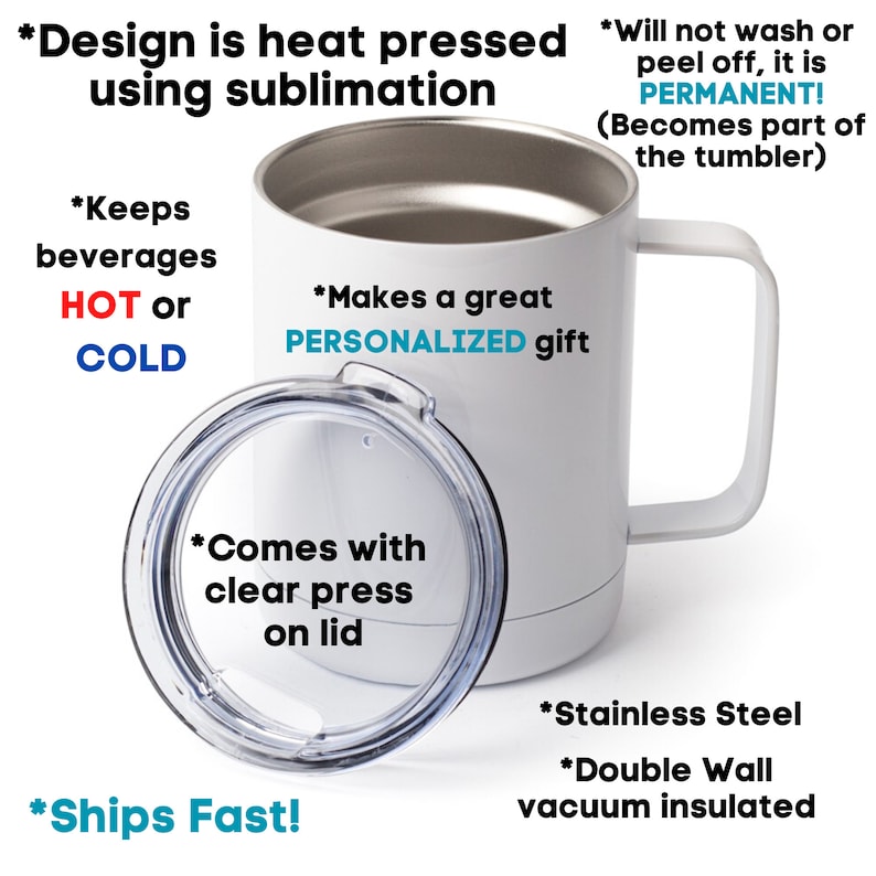 May include: White stainless steel tumbler with a clear lid. The tumbler has a black handle and text that reads "*Design is heat pressed using sublimation" and "*Keeps beverages HOT or COLD". The text also reads "*Makes a great PERSONALIZED gift" and "*Comes with clear press on lid". The text also reads "*Ships Fast!" and "*Stainless Steel *Double Wall vacuum insulated".