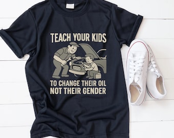 Teach Your Kids To Change Their Oil Not Their Gender T-Shirt, Funny Mechanic Dad Gift, Conservative Parenting Humor Graphic Tee